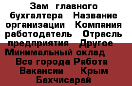 Зам. главного бухгалтера › Название организации ­ Компания-работодатель › Отрасль предприятия ­ Другое › Минимальный оклад ­ 1 - Все города Работа » Вакансии   . Крым,Бахчисарай